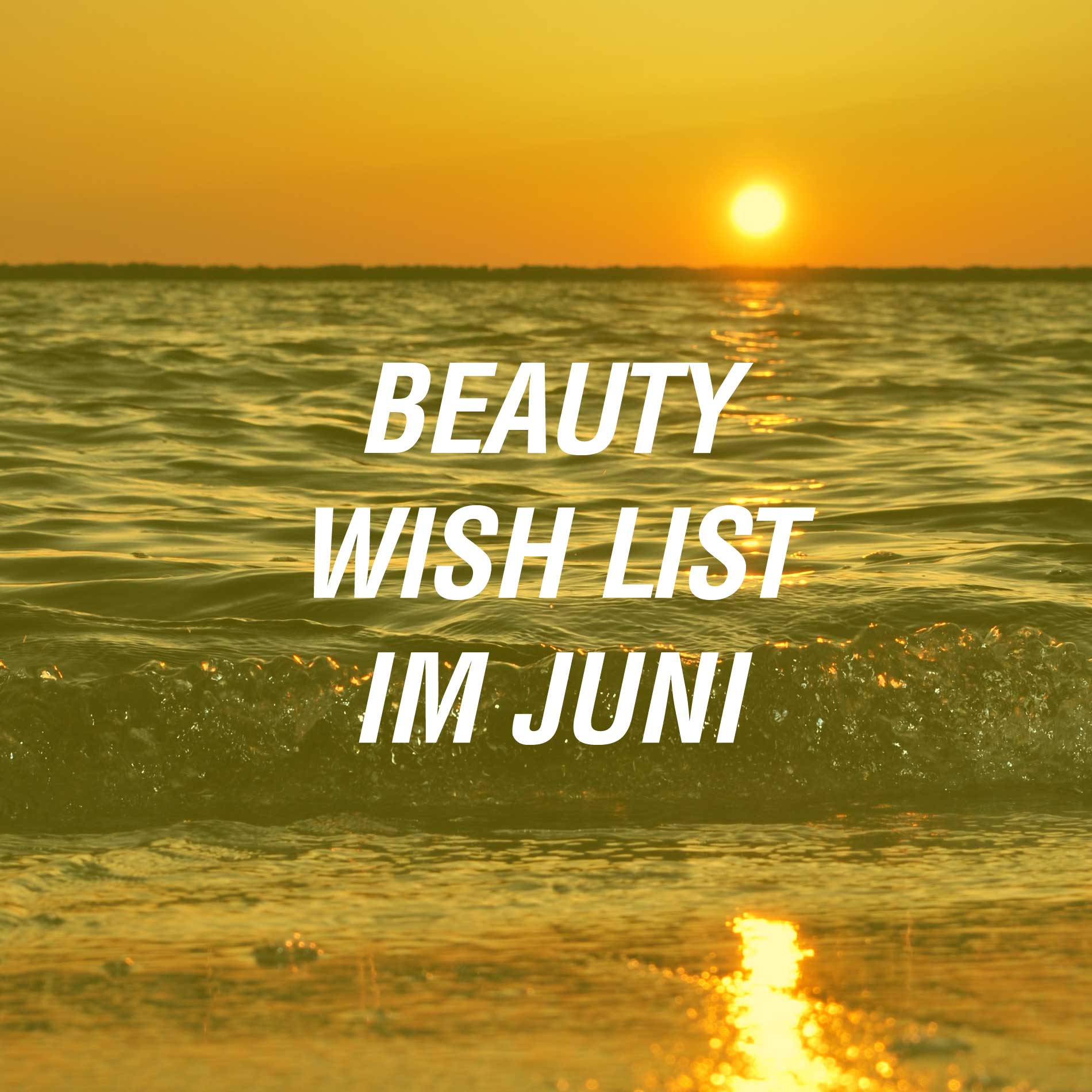 beautyWish List Juni, Sonnenschutz, After Sun, Hautpflege nach dem Sonnen, Pflegeprodukte für Sonnenschutz, Sonnenschutz für Haut und Haare,